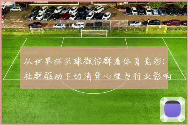 从世界杯买球微信群看体育竞彩:社群驱动下的消费心理与行业影响