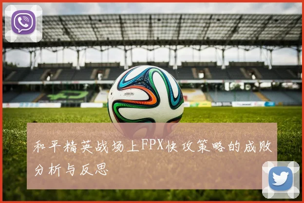 和平精英战场上FPX快攻策略的成败分析与反思