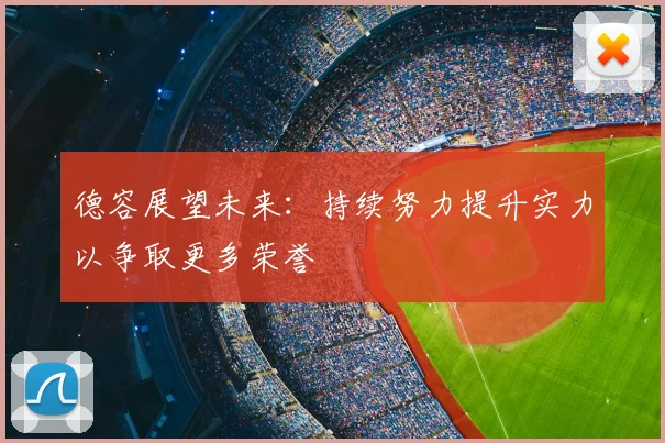 德容展望未来:持续努力提升实力以争取更多荣誉