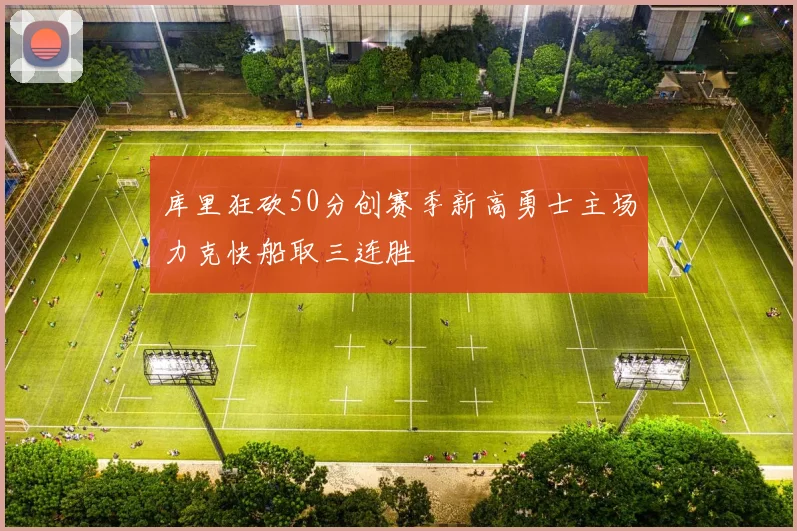 库里狂砍50分创赛季新高勇士主场力克快船取三连胜