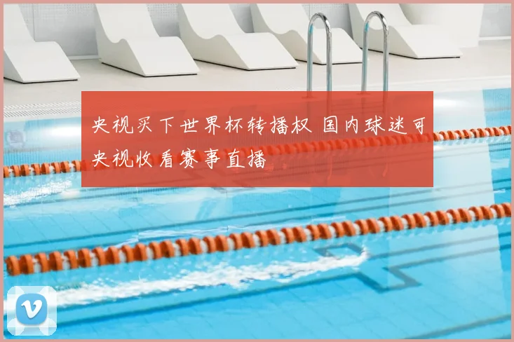 央视买下世界杯转播权 国内球迷可央视收看赛事直播