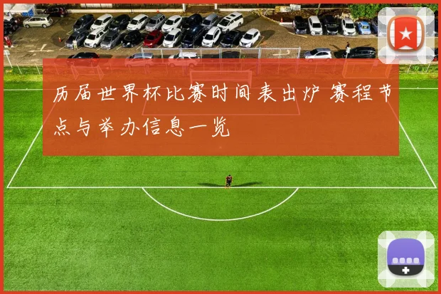 历届世界杯比赛时间表出炉 赛程节点与举办信息一览