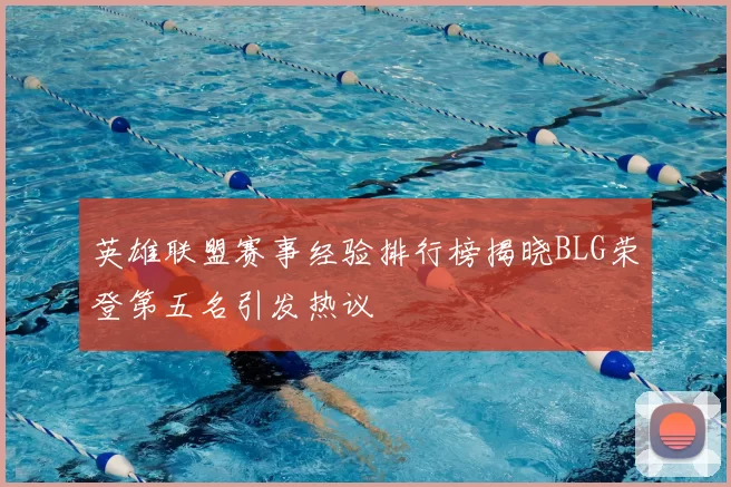 英雄联盟赛事经验排行榜揭晓BLG荣登第五名引发热议
