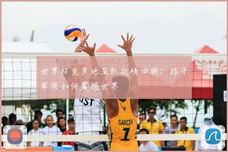 世界杯克罗地亚队战绩回顾:格子军团如何震撼世界