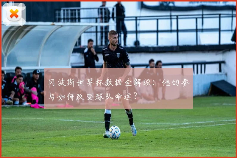 冈波斯世界杯数据全解读：他的参与如何改变球队命运？