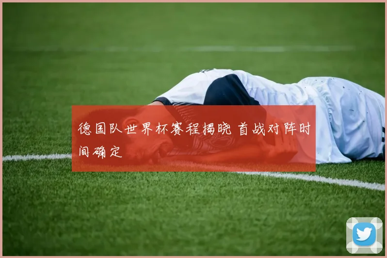 德国队世界杯赛程揭晓 首战对阵时间确定