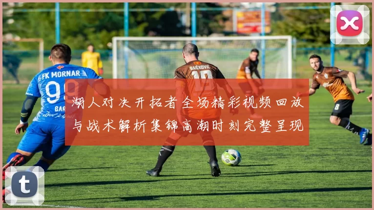 湖人对决开拓者全场精彩视频回放与战术解析集锦高潮时刻完整呈现