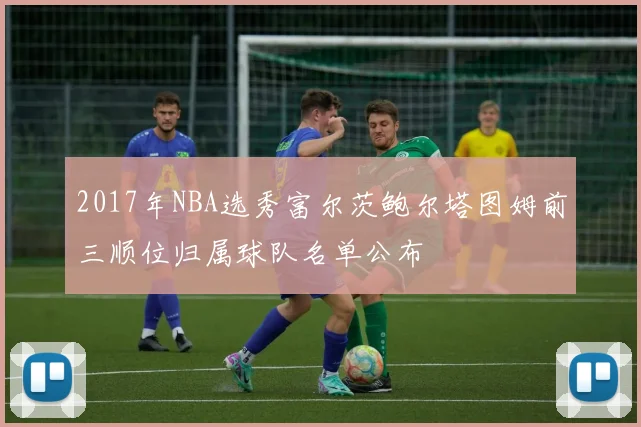 2017年NBA选秀富尔茨鲍尔塔图姆前三顺位归属球队名单公布