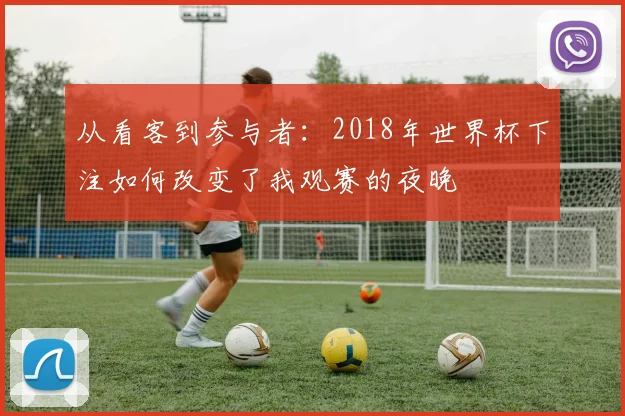 从看客到参与者：2018年世界杯下注如何改变了我观赛的夜晚