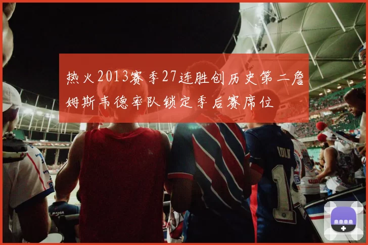 热火2013赛季27连胜创历史第二詹姆斯韦德率队锁定季后赛席位