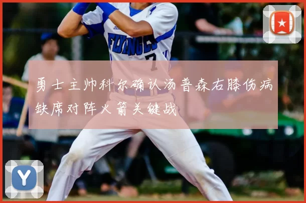 勇士主帅科尔确认汤普森右膝伤病缺席对阵火箭关键战
