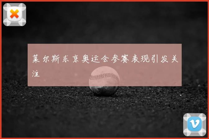 莱尔斯东京奥运会参赛表现引发关注