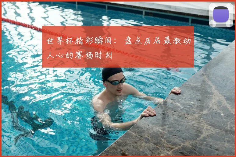 世界杯精彩瞬间：盘点历届最激动人心的赛场时刻