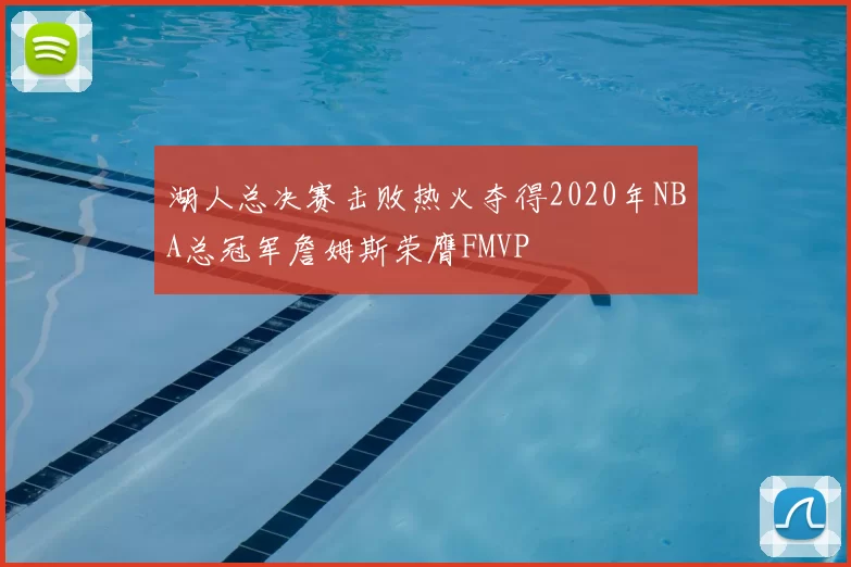 湖人总决赛击败热火夺得2020年NBA总冠军詹姆斯荣膺FMVP