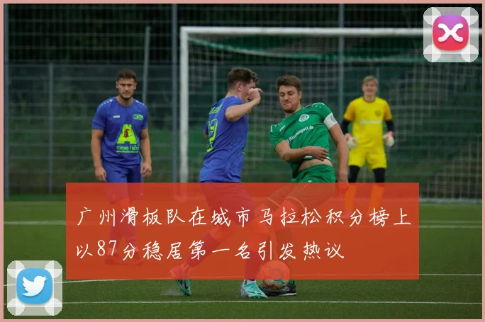广州滑板队在城市马拉松积分榜上以87分稳居第一名引发热议