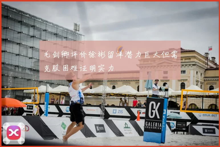 毛剑卿评价徐彬留洋潜力巨大但需克服困难证明实力