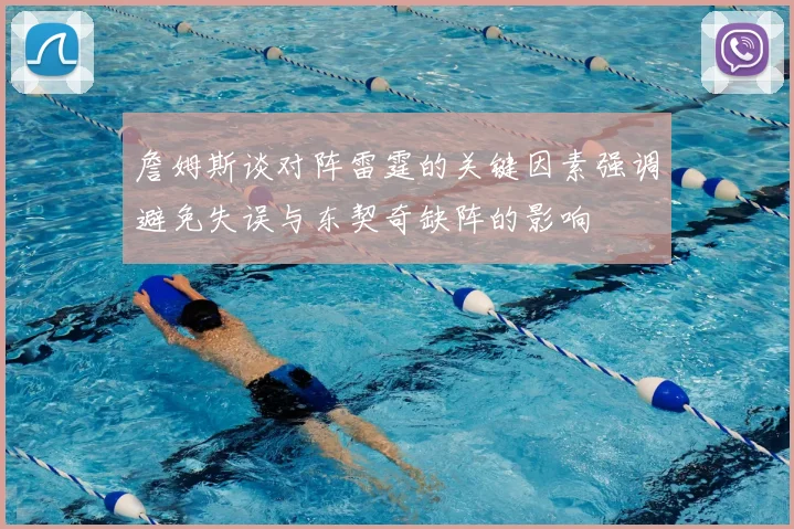 詹姆斯谈对阵雷霆的关键因素强调避免失误与东契奇缺阵的影响