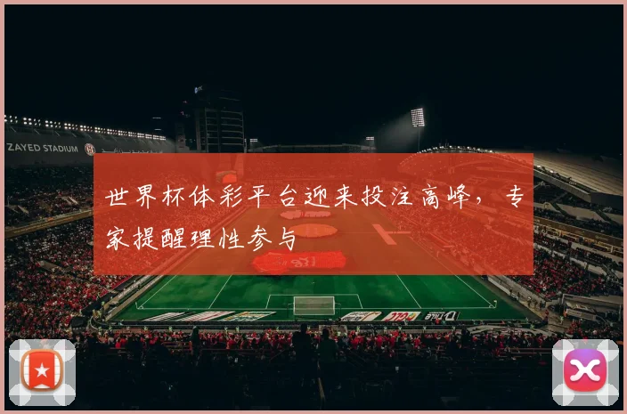 世界杯体彩平台迎来投注高峰，专家提醒理性参与