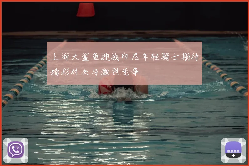 上海大鲨鱼迎战印尼年轻骑士期待精彩对决与激烈竞争