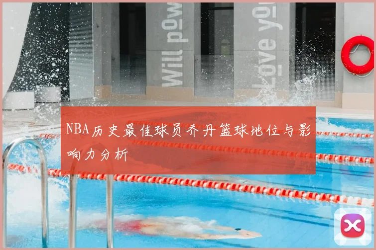 NBA历史最佳球员乔丹篮球地位与影响力分析