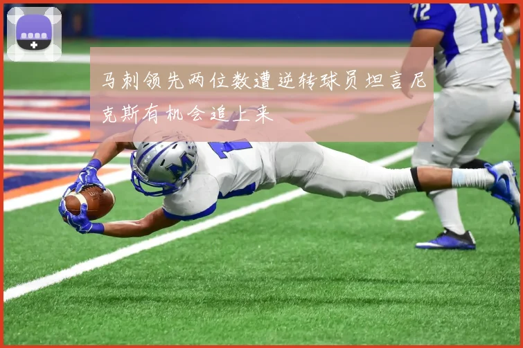 马刺领先两位数遭逆转球员坦言尼克斯有机会追上来