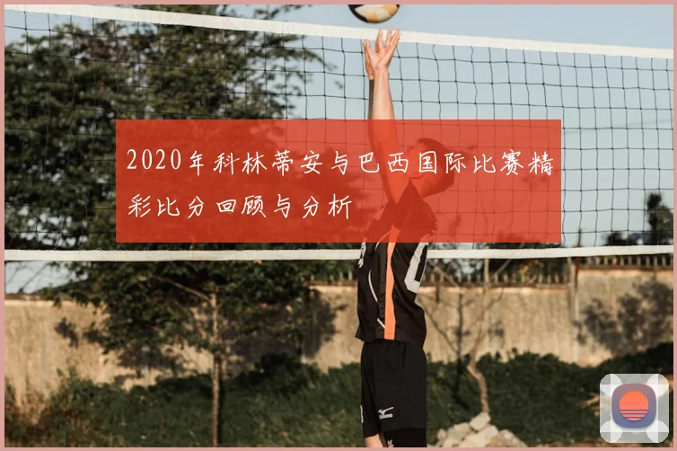 2020年科林蒂安与巴西国际比赛精彩比分回顾与分析