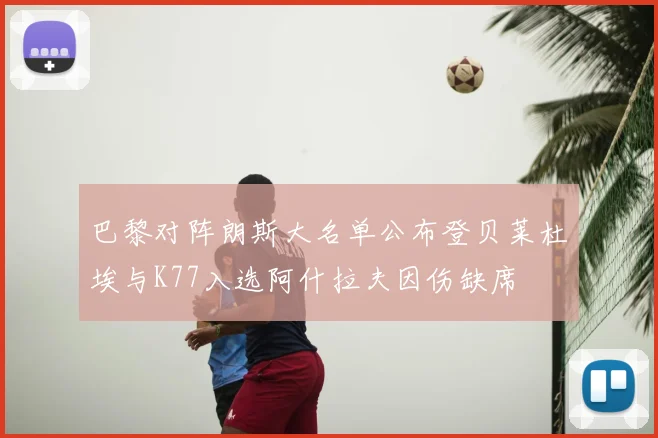 巴黎对阵朗斯大名单公布登贝莱杜埃与K77入选阿什拉夫因伤缺席