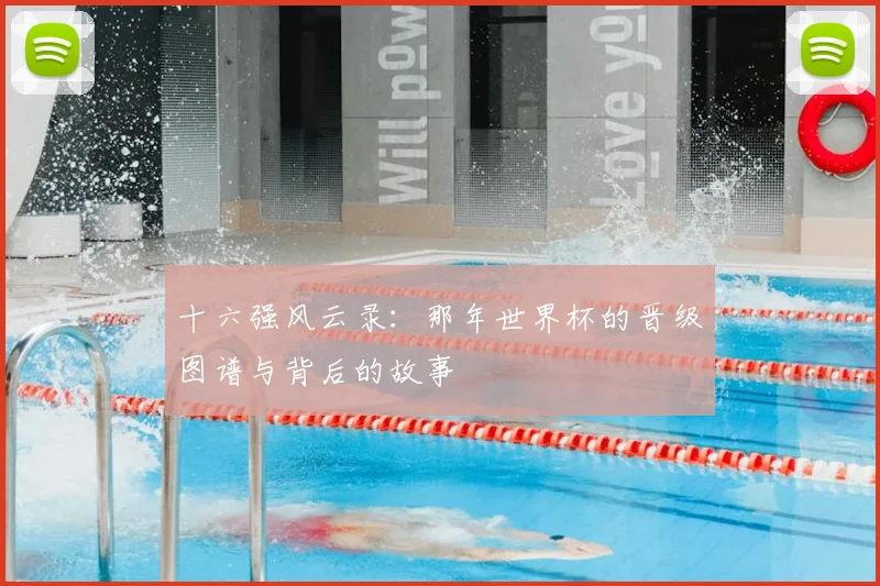 十六强风云录：那年世界杯的晋级图谱与背后的故事