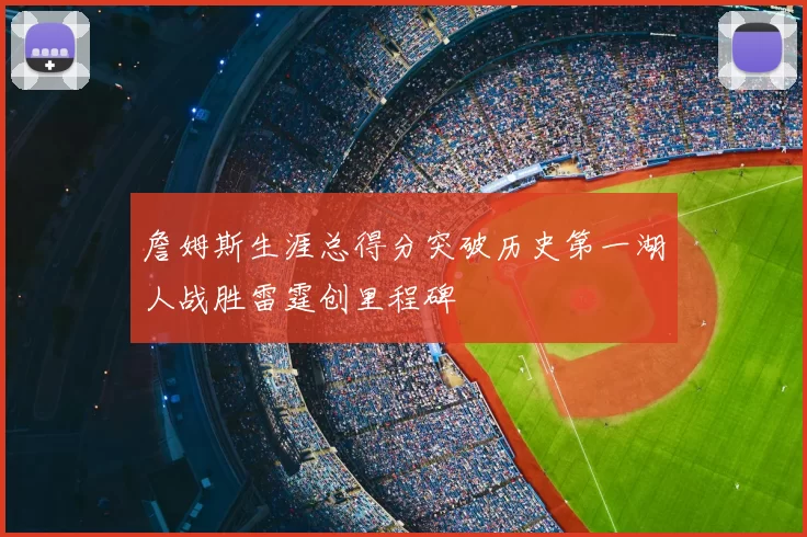 詹姆斯生涯总得分突破历史第一湖人战胜雷霆创里程碑