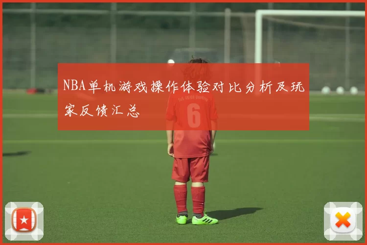 NBA单机游戏操作体验对比分析及玩家反馈汇总