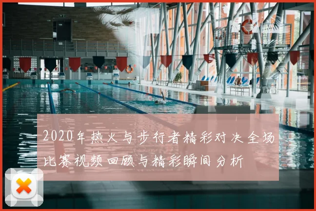 2020年热火与步行者精彩对决全场比赛视频回顾与精彩瞬间分析