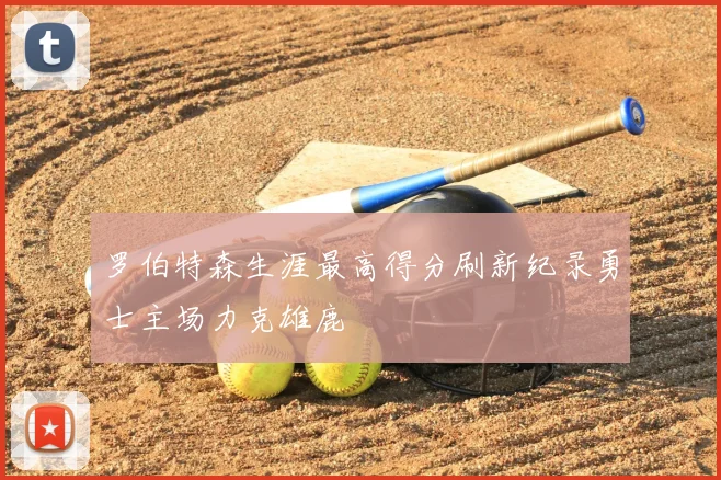 罗伯特森生涯最高得分刷新纪录勇士主场力克雄鹿