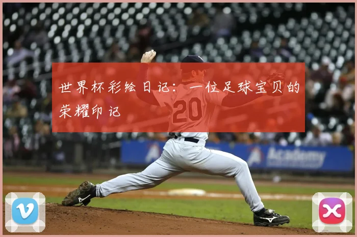 世界杯彩绘日记:一位足球宝贝的荣耀印记