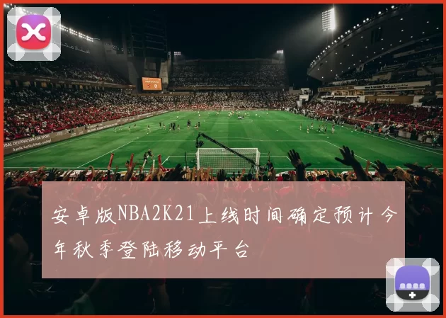 安卓版NBA2K21上线时间确定预计今年秋季登陆移动平台