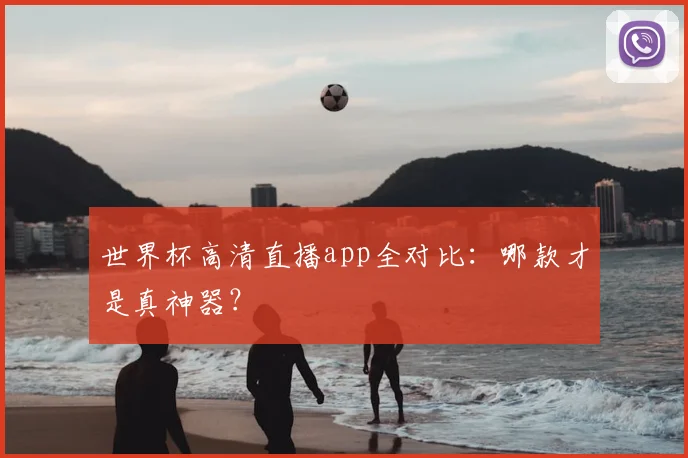 世界杯高清直播app全对比:哪款才是真神器?