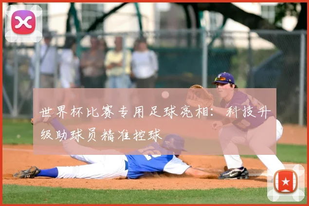 世界杯比赛专用足球亮相：科技升级助球员精准控球
