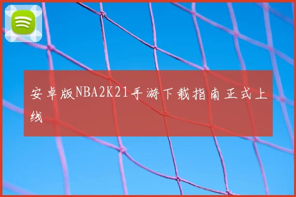 安卓版NBA2K21手游下载指南正式上线