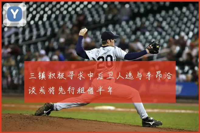 三镇积极寻求中后卫人选与李昂洽谈或将先行租借半年