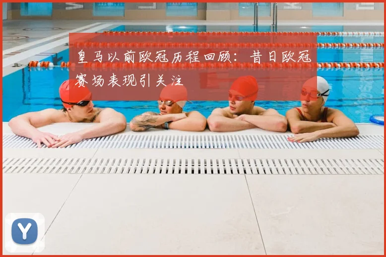 皇马以前欧冠历程回顾:昔日欧冠赛场表现引关注