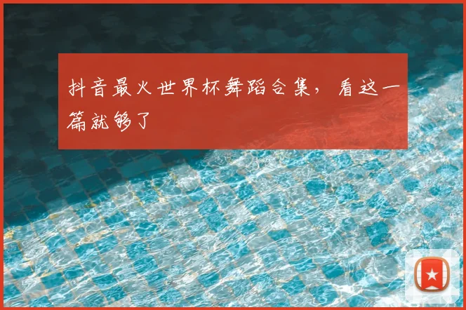 抖音最火世界杯舞蹈合集,看这一篇就够了