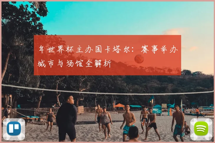 年世界杯主办国卡塔尔:赛事举办城市与场馆全解析