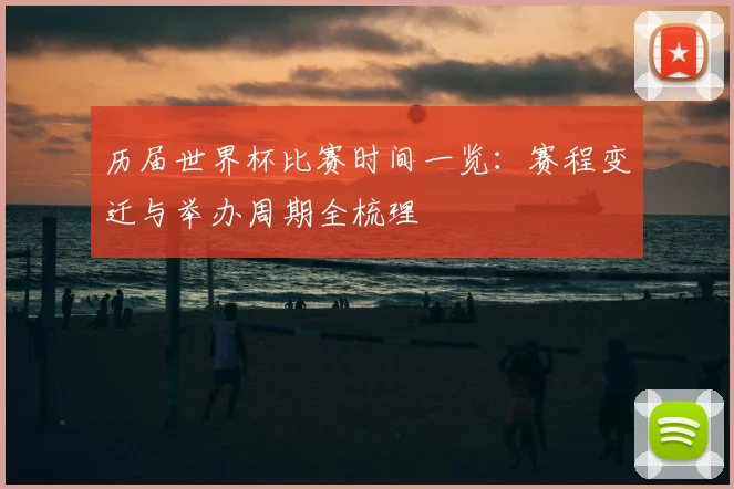 历届世界杯比赛时间一览：赛程变迁与举办周期全梳理