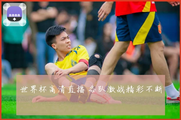 世界杯高清直播 各队激战精彩不断