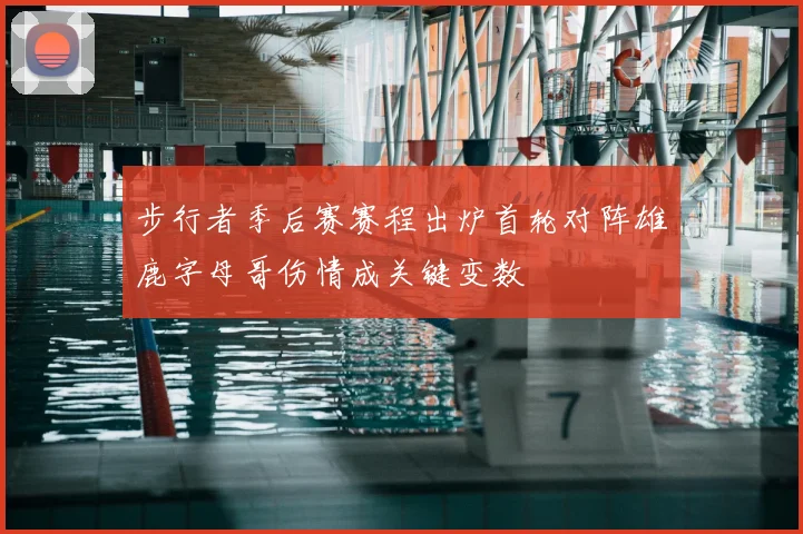 步行者季后赛赛程出炉首轮对阵雄鹿字母哥伤情成关键变数