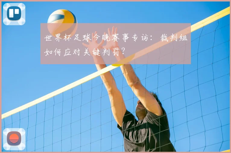 世界杯足球今晚赛事专访：裁判组如何应对关键判罚？