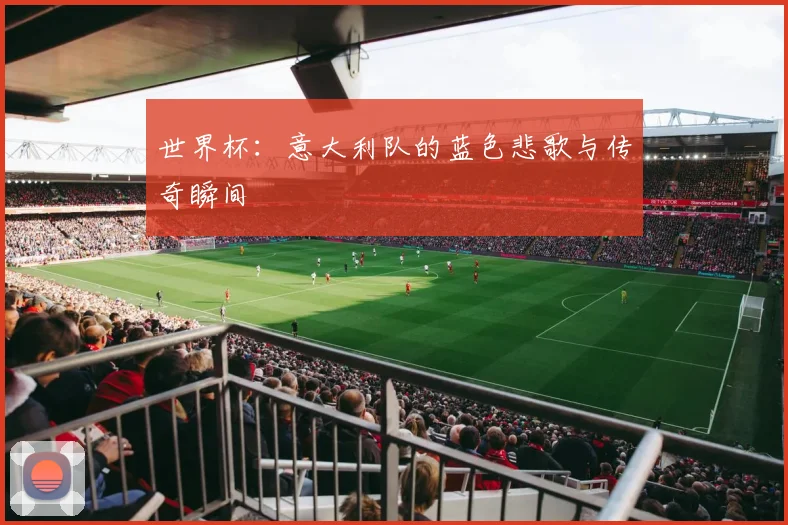 世界杯:意大利队的蓝色悲歌与传奇瞬间