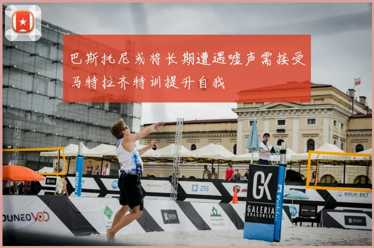 巴斯托尼或将长期遭遇嘘声需接受马特拉齐特训提升自我