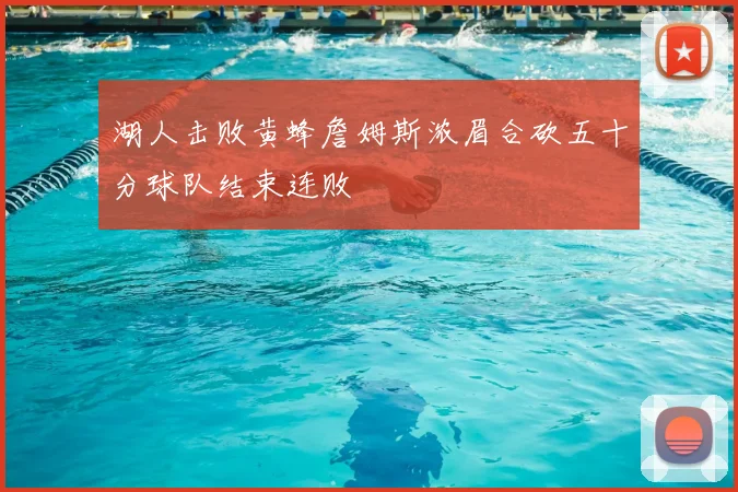 湖人击败黄蜂詹姆斯浓眉合砍五十分球队结束连败