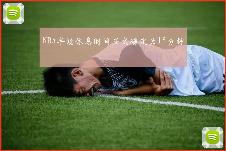 NBA半场休息时间正式确定为15分钟