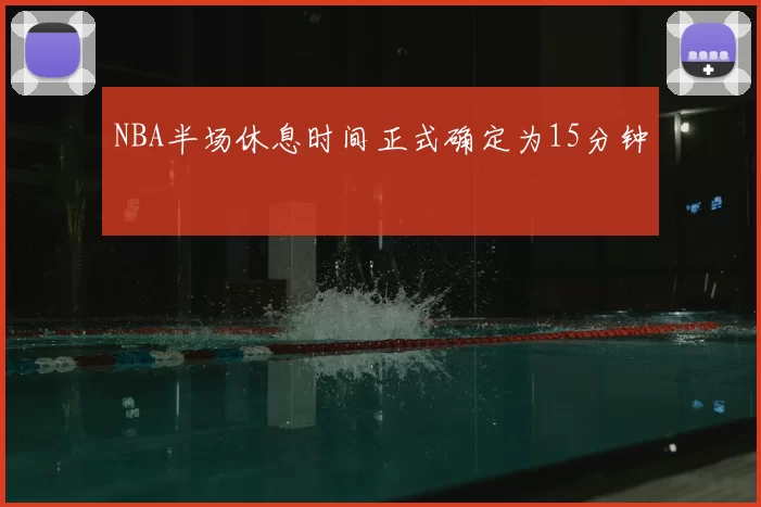 NBA半场休息时间正式确定为15分钟